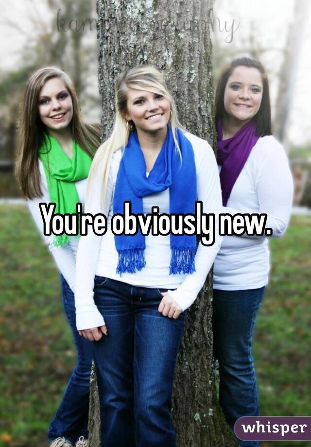 You're obviously new.