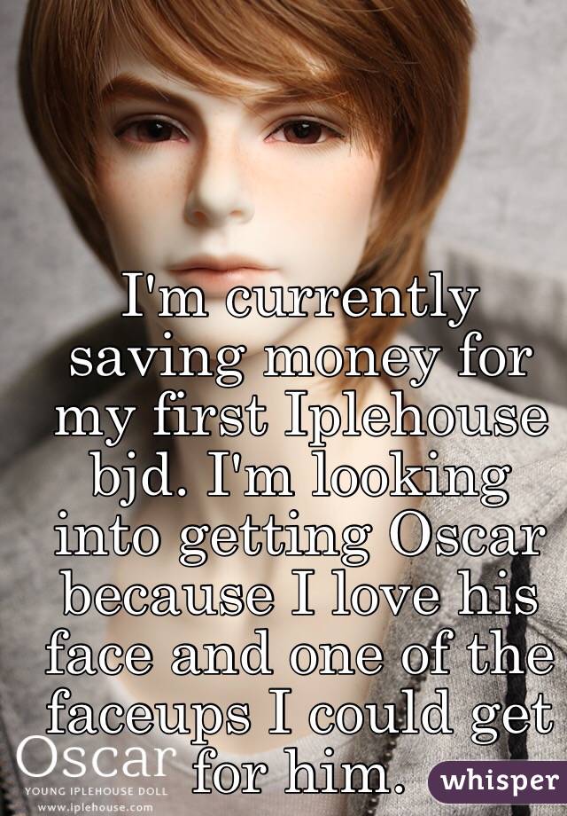 I'm currently saving money for my first Iplehouse bjd. I'm looking into getting Oscar because I love his face and one of the faceups I could get for him.