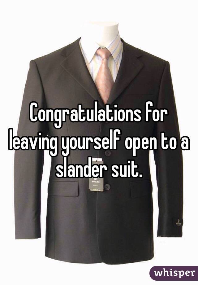 Congratulations for leaving yourself open to a slander suit. 