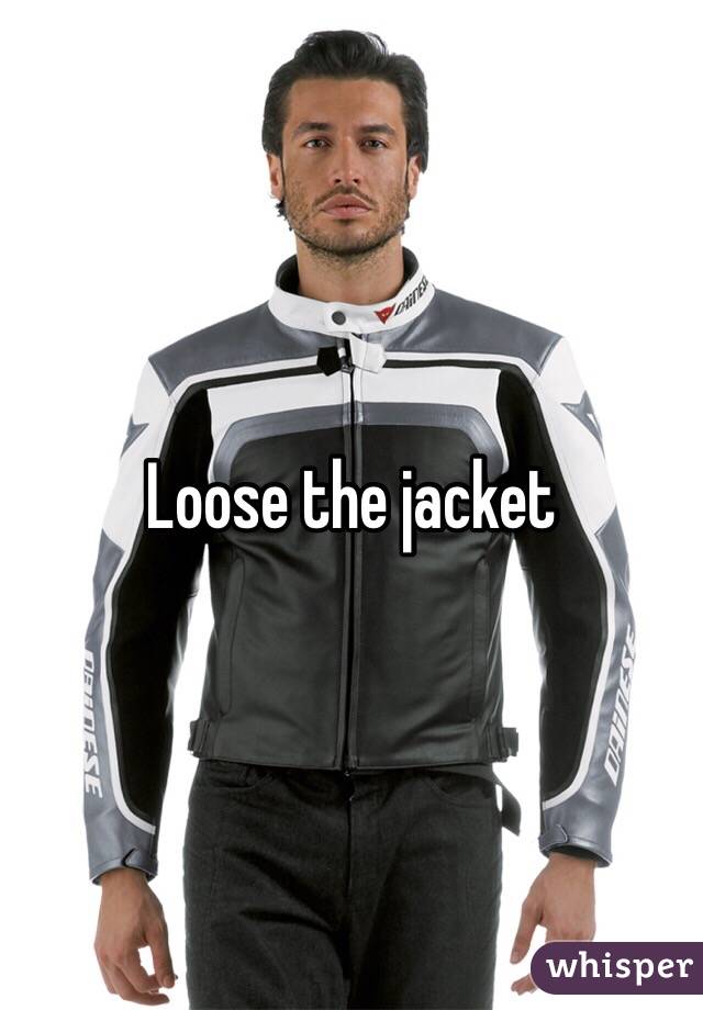 Loose the jacket 