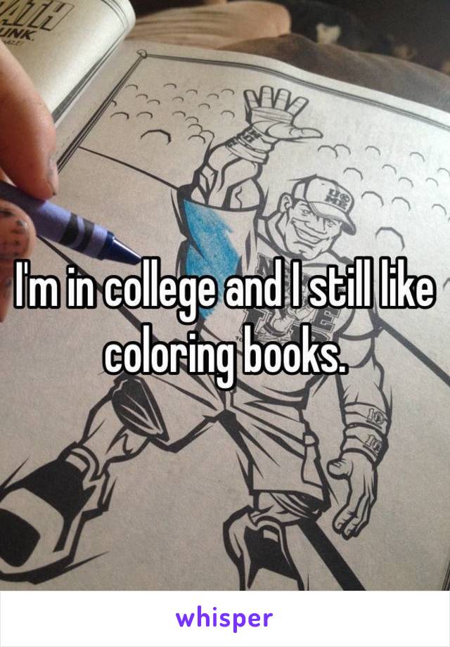I'm in college and I still like coloring books. 