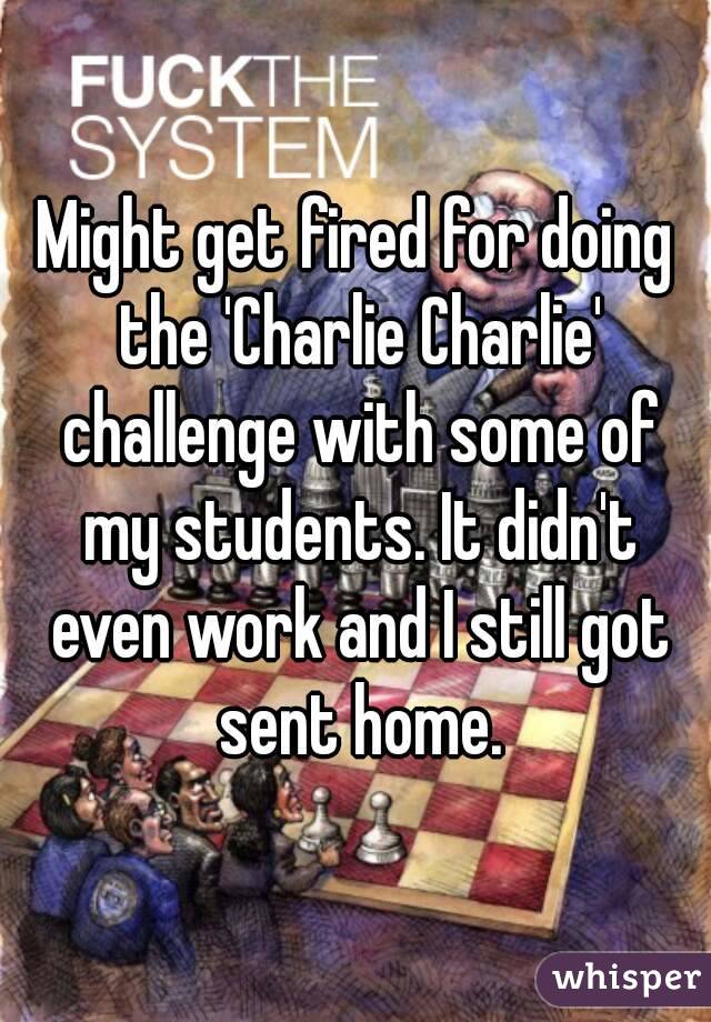Might get fired for doing the 'Charlie Charlie' challenge with some of my students. It didn't even work and I still got sent home.