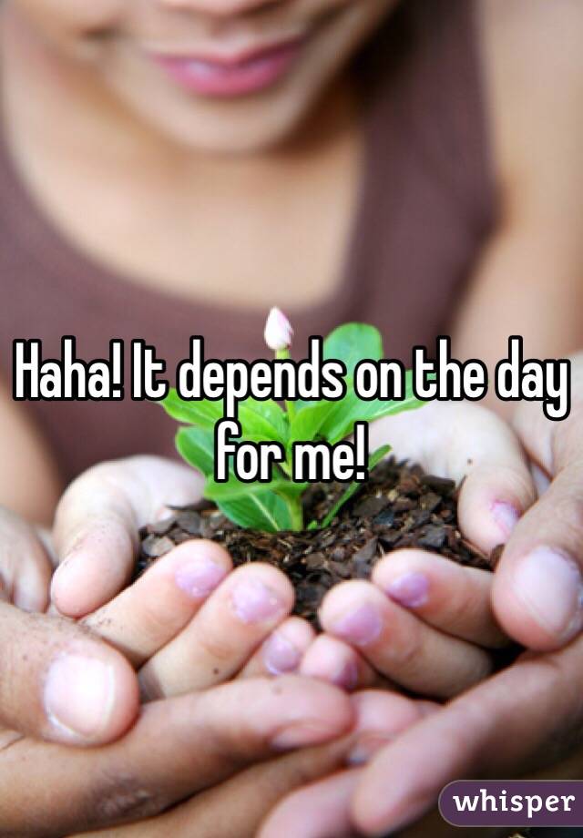 Haha! It depends on the day for me! 