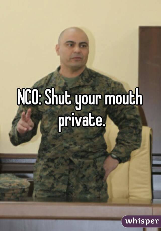 NCO: Shut your mouth private.