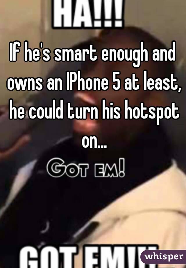 If he's smart enough and owns an IPhone 5 at least, he could turn his hotspot on...