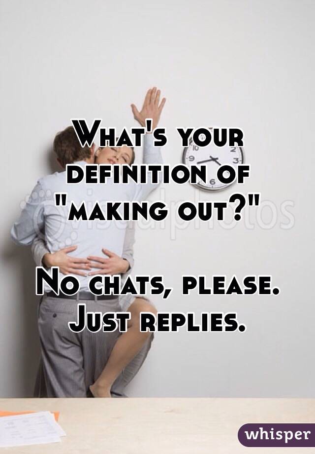 What's your definition of "making out?"

No chats, please. Just replies.