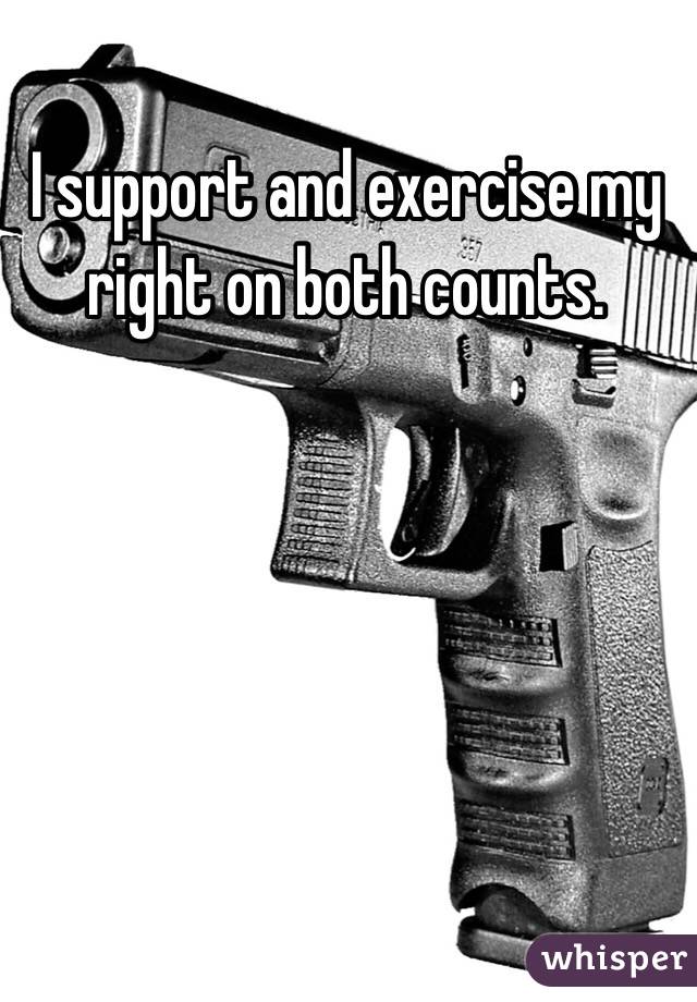 I support and exercise my right on both counts. 