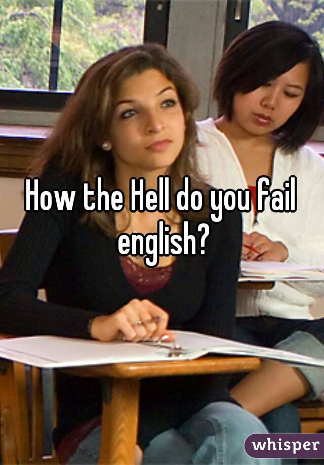 How the Hell do you fail english?