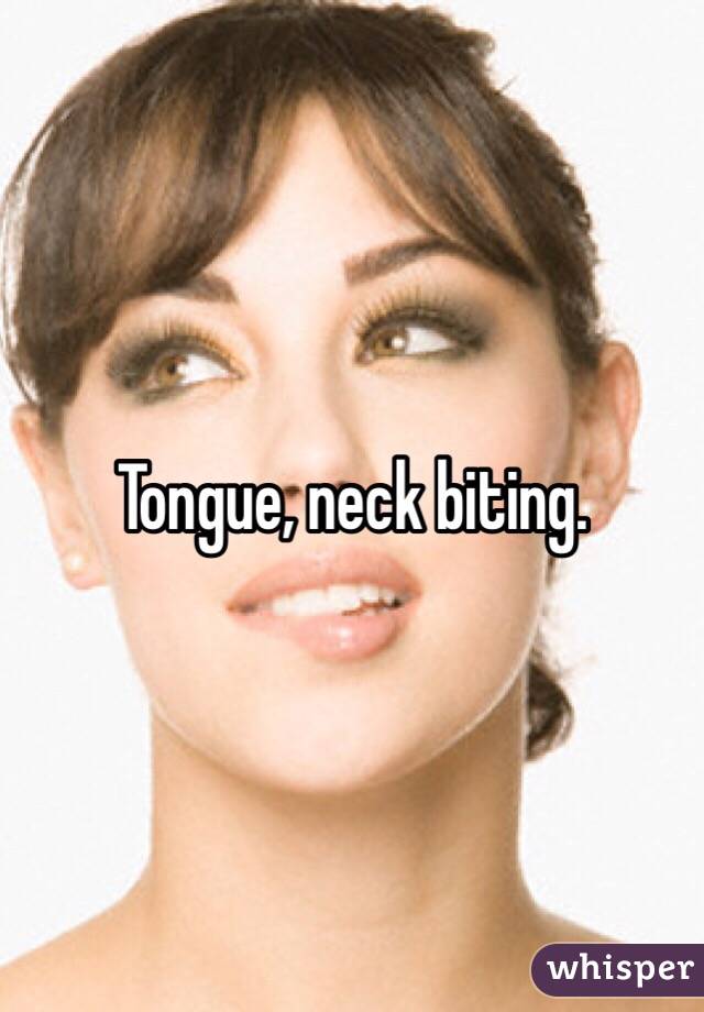 Tongue, neck biting. 