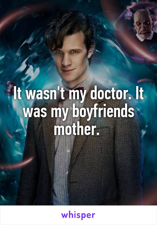 It wasn't my doctor. It was my boyfriends mother. 