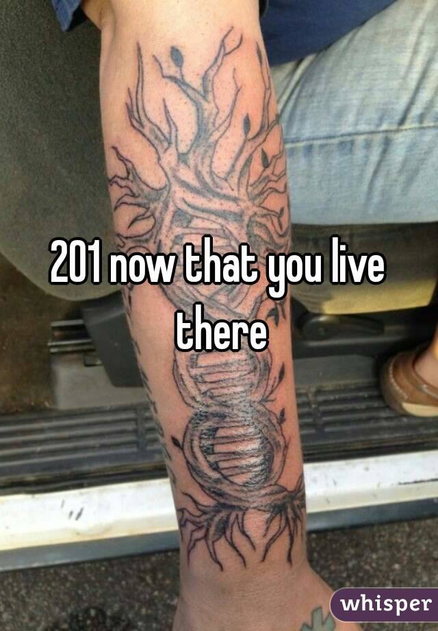 201 now that you live there