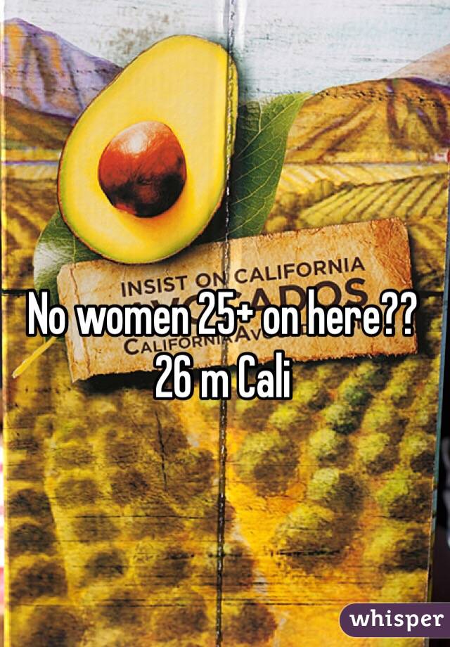 No women 25+ on here??
26 m Cali 