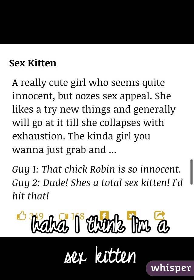 haha I think I'm a 
sex kitten 