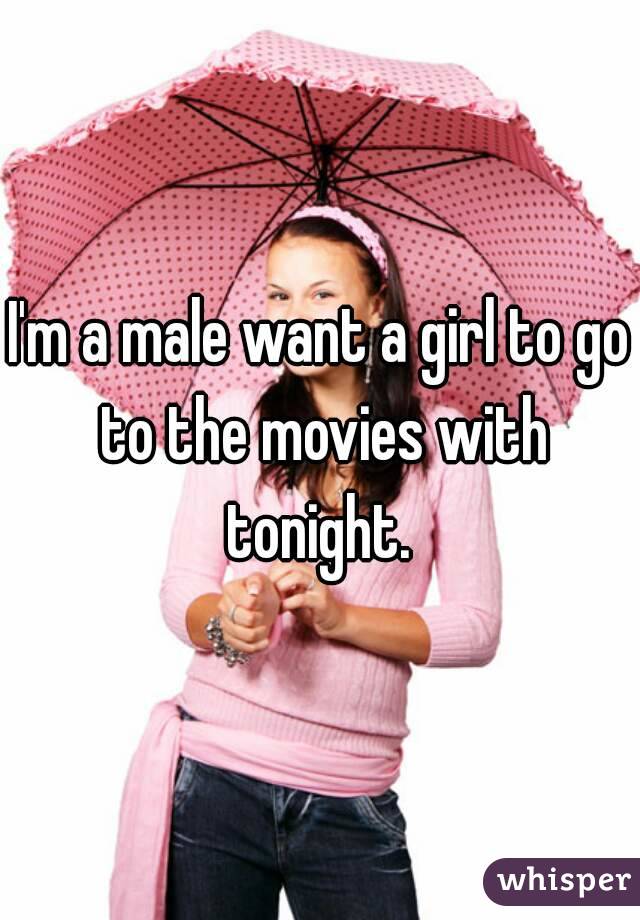 I'm a male want a girl to go to the movies with tonight. 