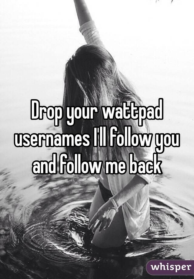 Drop your wattpad usernames I'll follow you and follow me back 