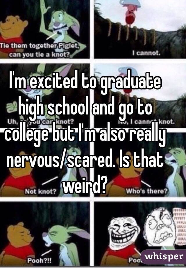 I'm excited to graduate high school and go to college but I'm also really nervous/scared. Is that weird? 
