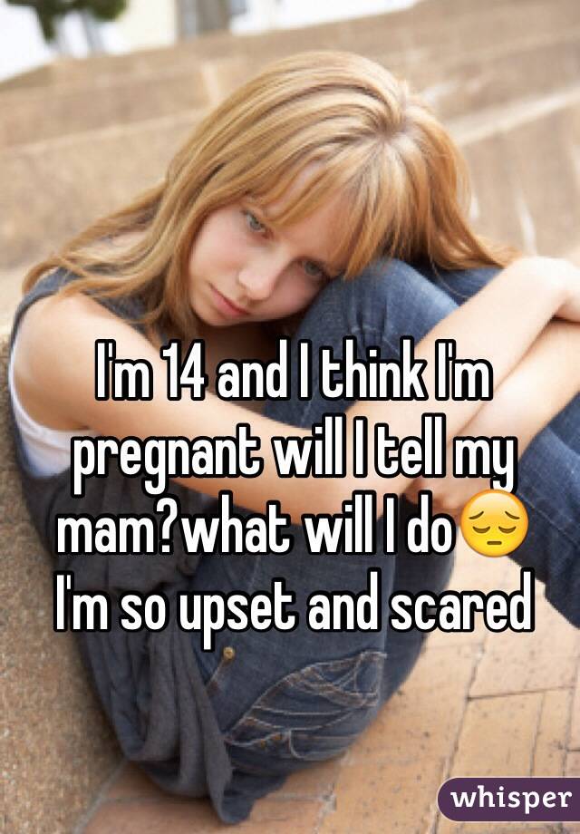 I'm 14 and I think I'm pregnant will I tell my mam?what will I do😔
I'm so upset and scared