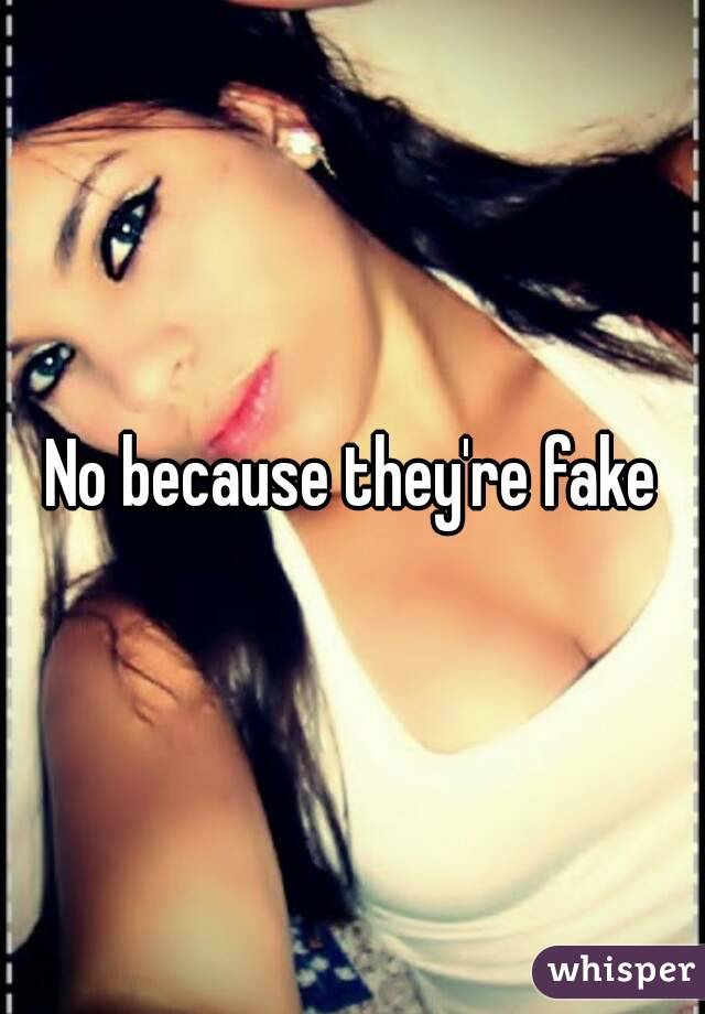 No because they're fake