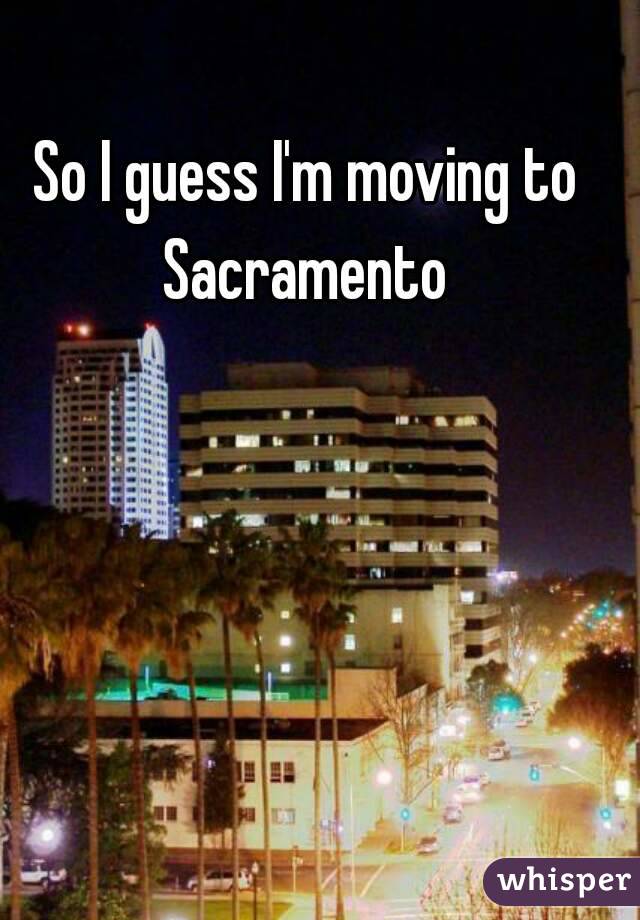 So I guess I'm moving to Sacramento 