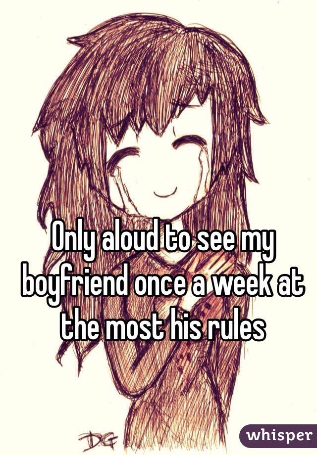Only aloud to see my boyfriend once a week at the most his rules
