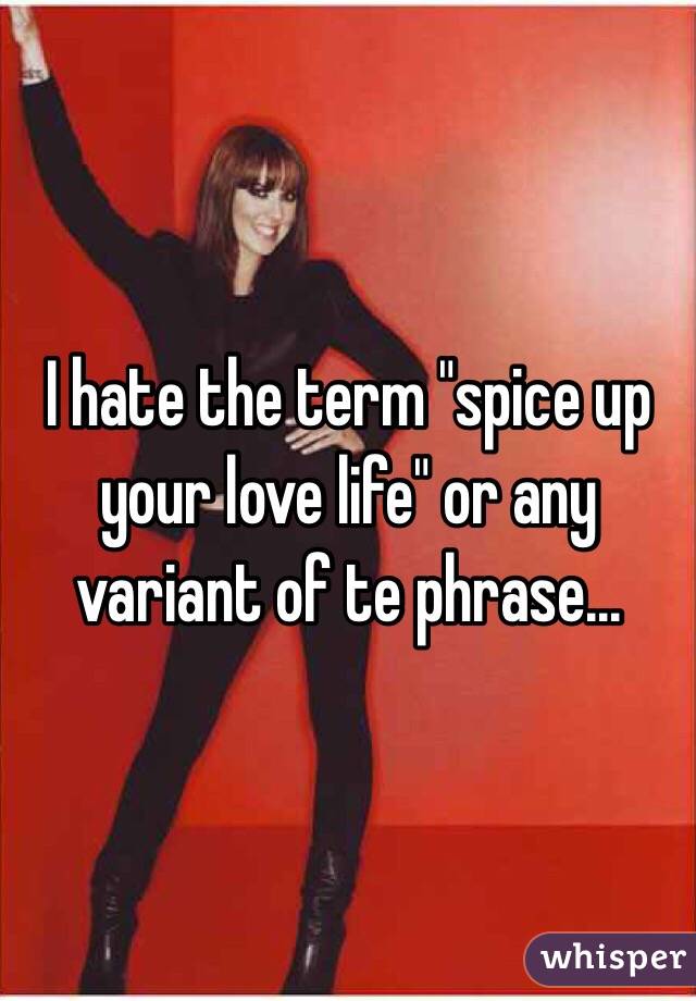 I hate the term "spice up your love life" or any variant of te phrase... 