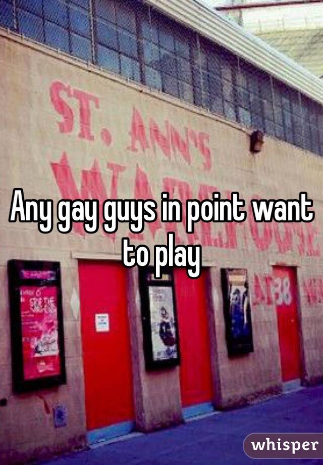 Any gay guys in point want to play
