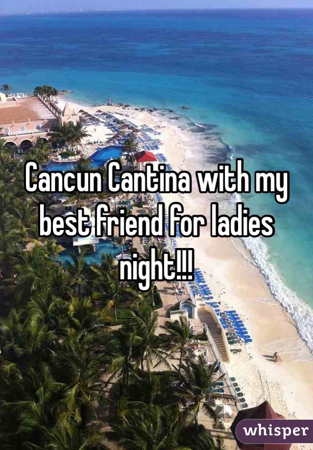 Cancun Cantina with my best friend for ladies night!!!