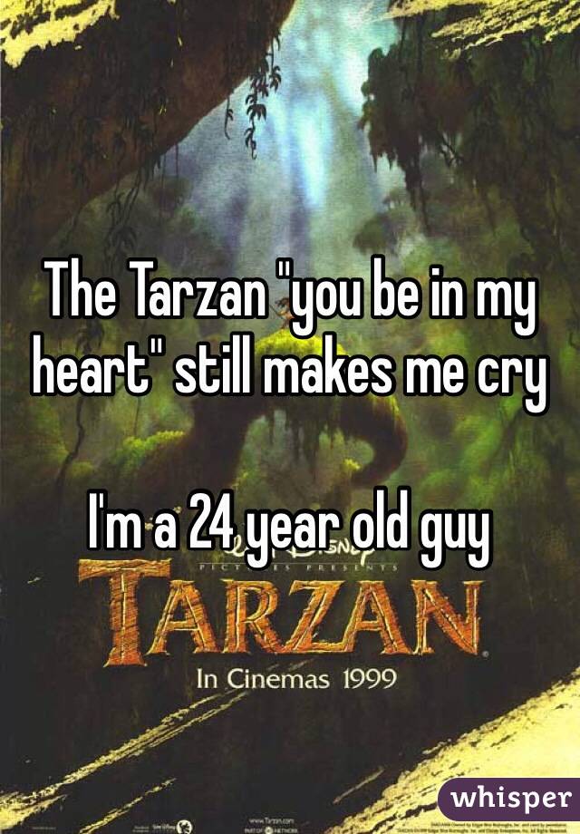 The Tarzan "you be in my heart" still makes me cry

I'm a 24 year old guy