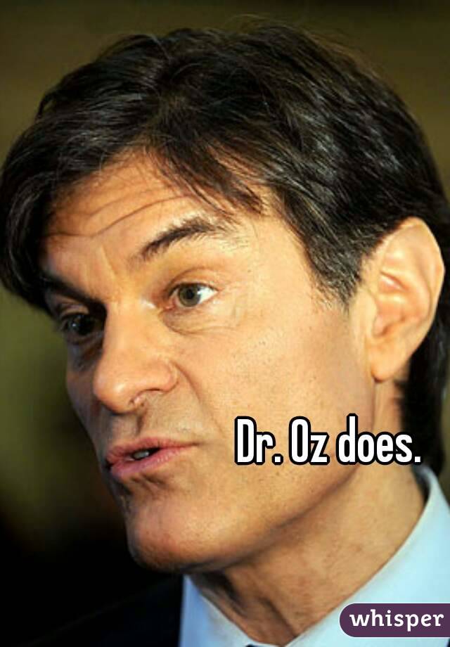 Dr. Oz does. 