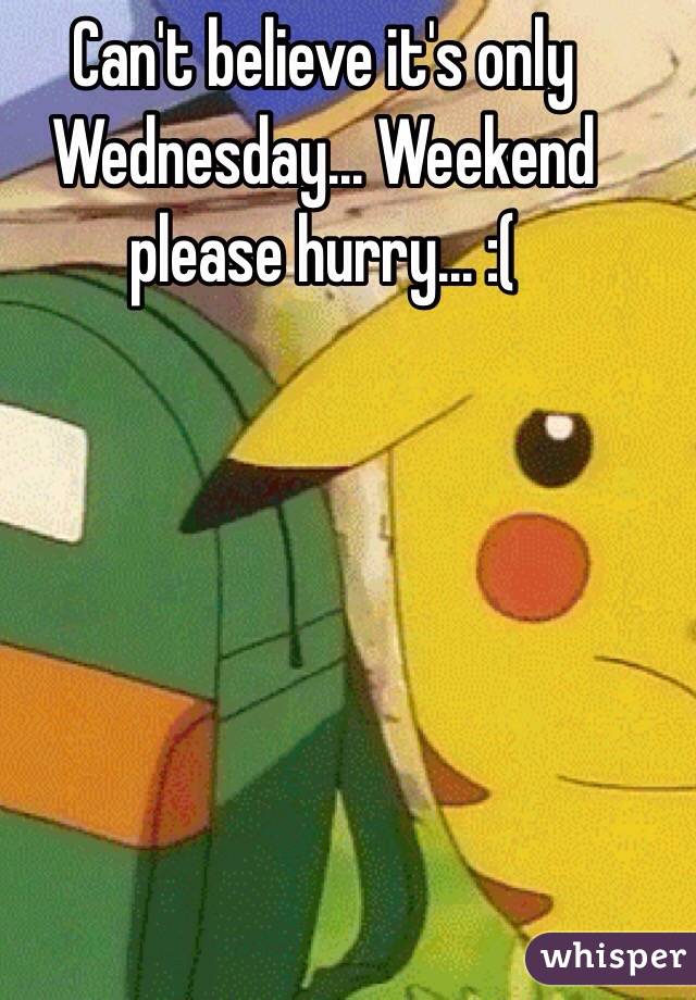 Can't believe it's only Wednesday... Weekend please hurry... :(