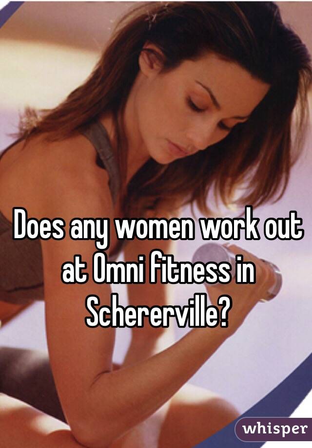 Does any women work out at Omni fitness in Schererville?