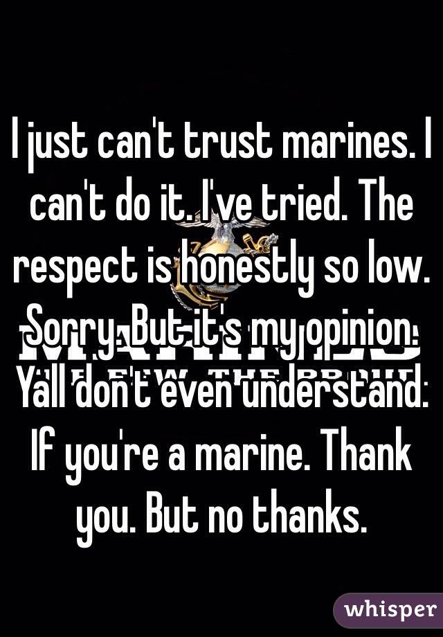 I just can't trust marines. I can't do it. I've tried. The respect is honestly so low. Sorry. But it's my opinion. Yall don't even understand. If you're a marine. Thank you. But no thanks. 