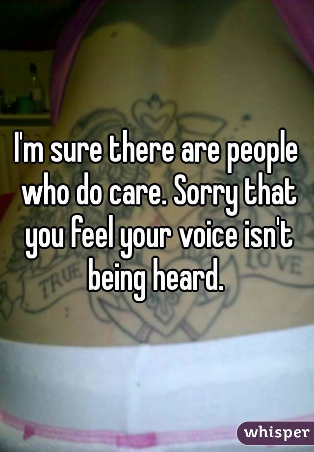 I'm sure there are people who do care. Sorry that you feel your voice isn't being heard. 