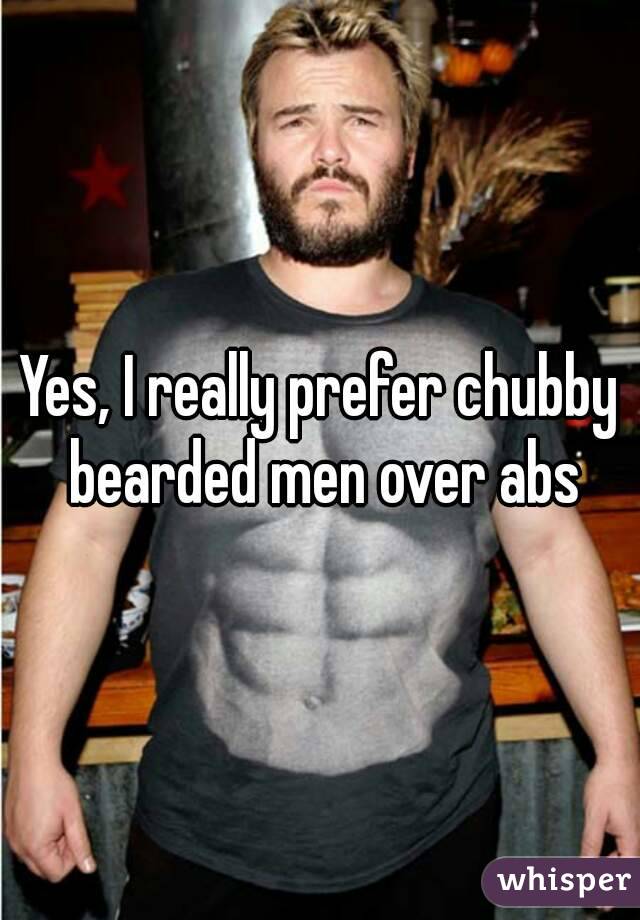 Yes, I really prefer chubby bearded men over abs
