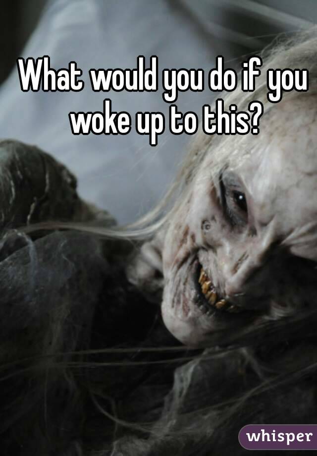 What would you do if you woke up to this?