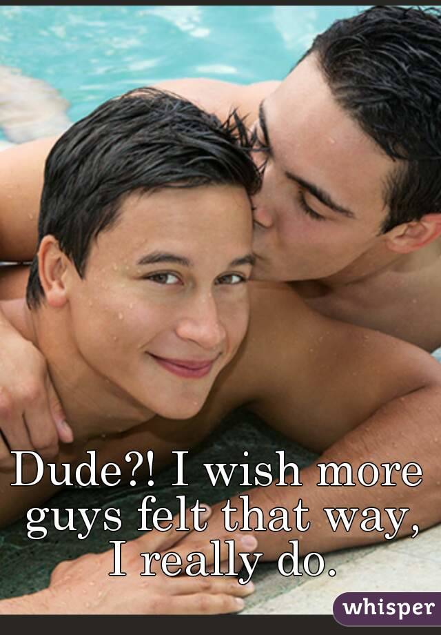 Dude?! I wish more guys felt that way, I really do.