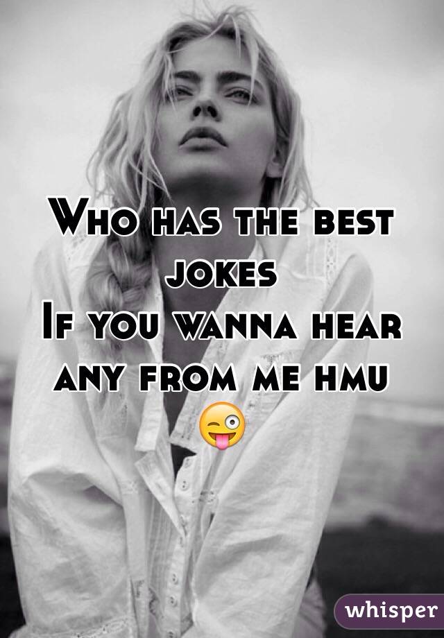 Who has the best jokes 
If you wanna hear any from me hmu 
😜