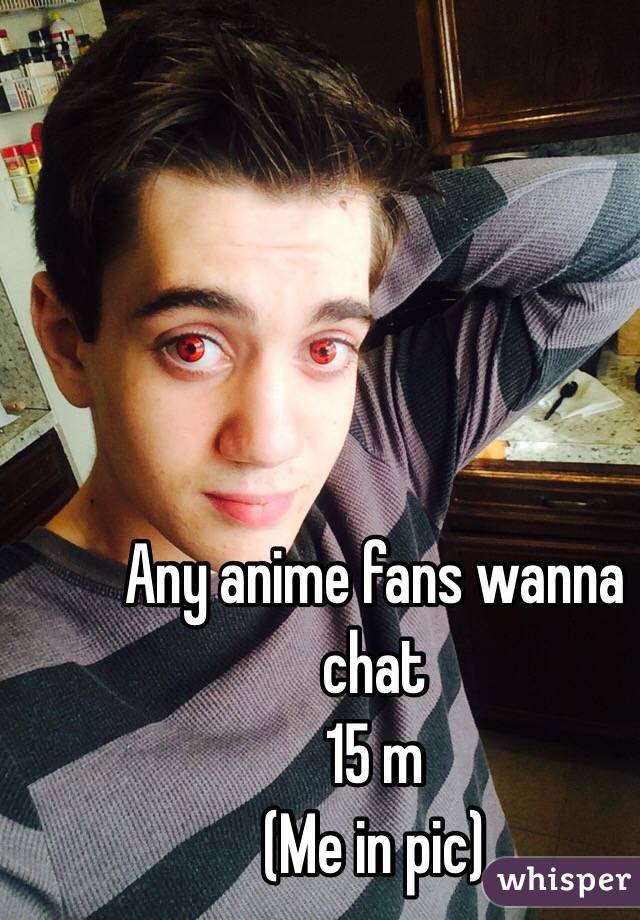Any anime fans wanna chat
15 m
(Me in pic)