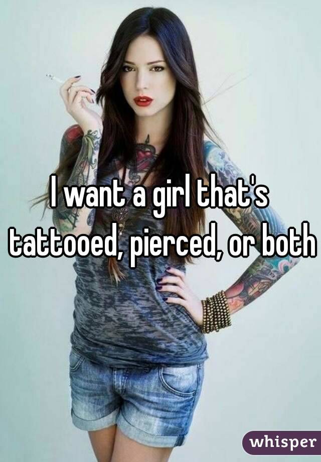 I want a girl that's tattooed, pierced, or both