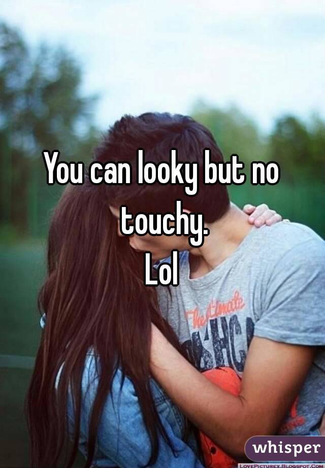 You can looky but no touchy.
Lol