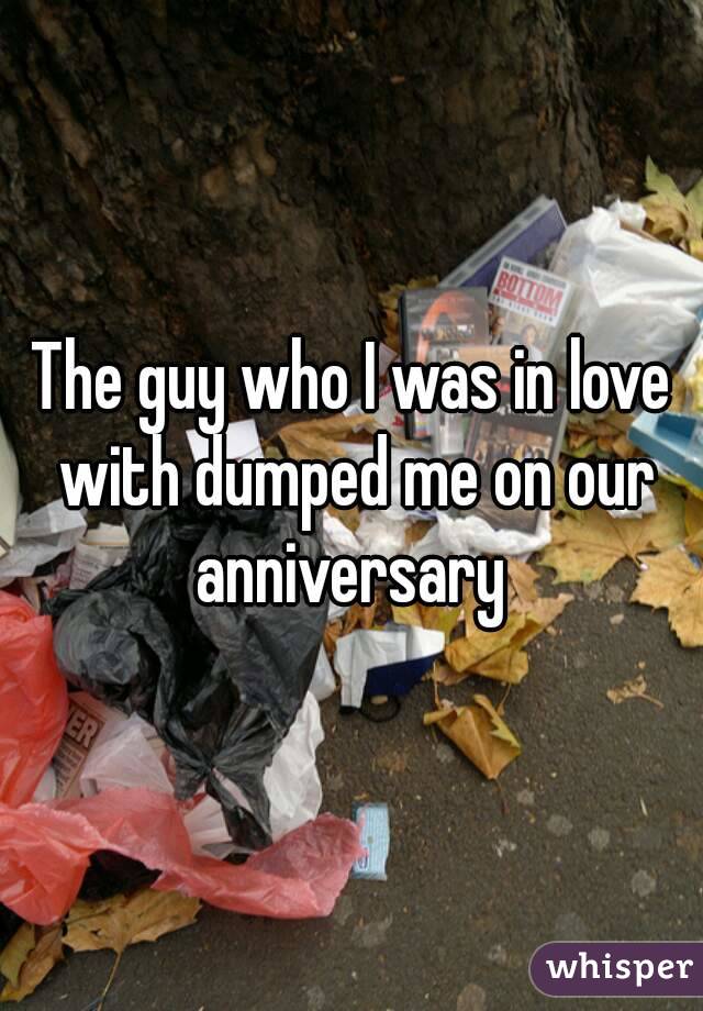 The guy who I was in love with dumped me on our anniversary 