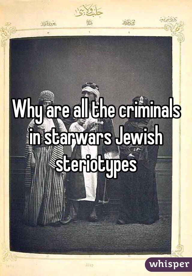 Why are all the criminals in starwars Jewish steriotypes