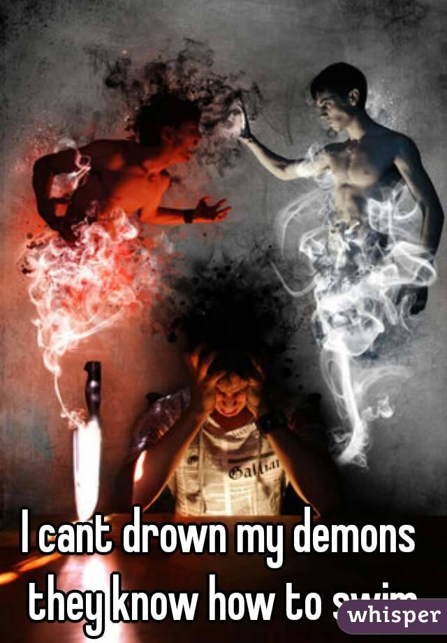 I cant drown my demons they know how to swim