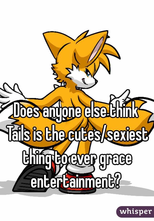 Does anyone else think Tails is the cutes/sexiest thing to ever grace entertainment? 