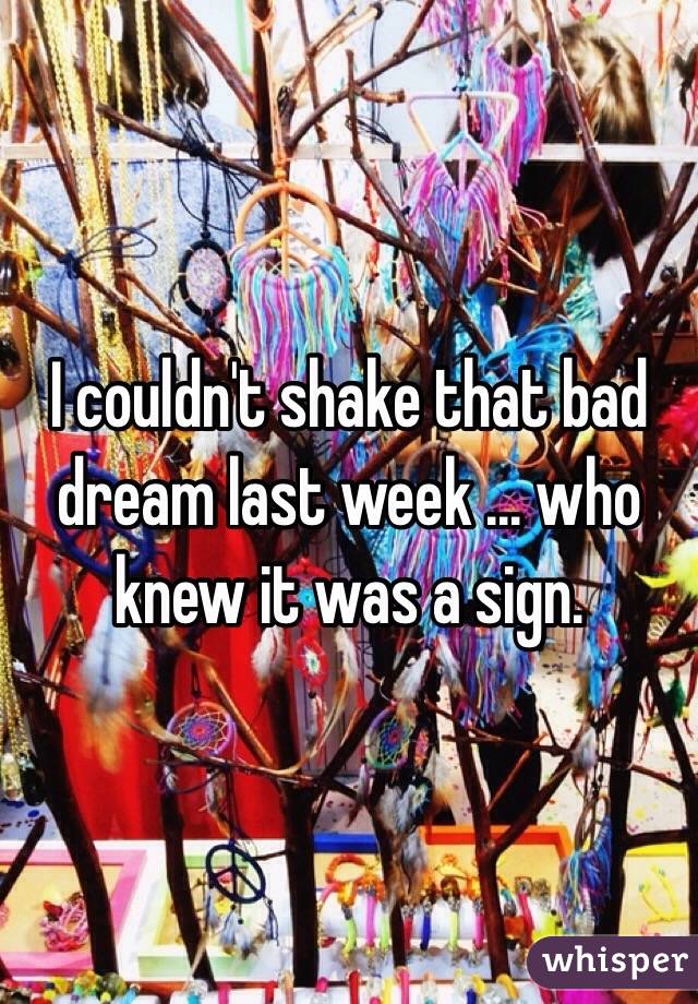 I couldn't shake that bad dream last week ... who knew it was a sign.