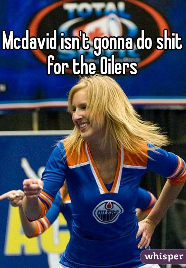 Mcdavid isn't gonna do shit for the Oilers 