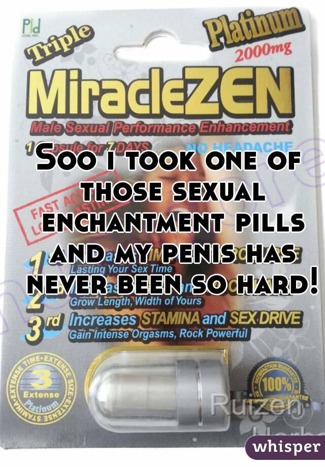 Soo i took one of those sexual enchantment pills and my penis has never been so hard!