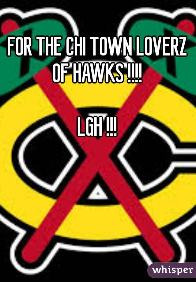 FOR THE CHI TOWN LOVERZ OF HAWKS !!!! 

LGH !!!