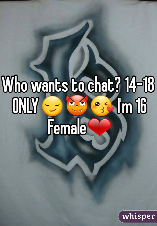 Who wants to chat? 14-18 ONLY😏😈😘 I'm 16 Female❤