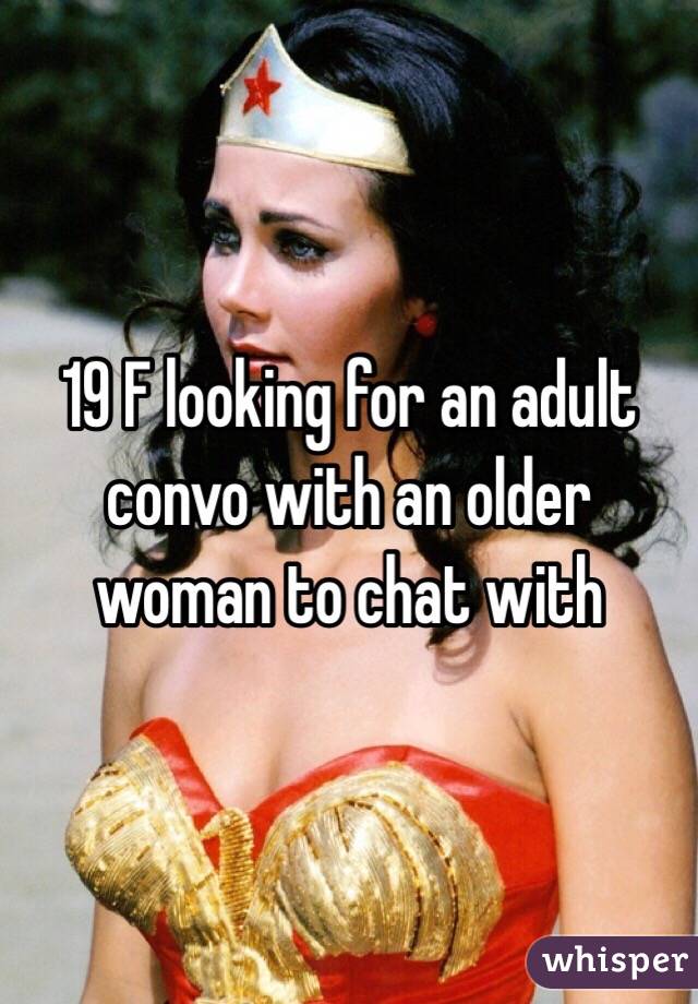 19 F looking for an adult convo with an older woman to chat with 